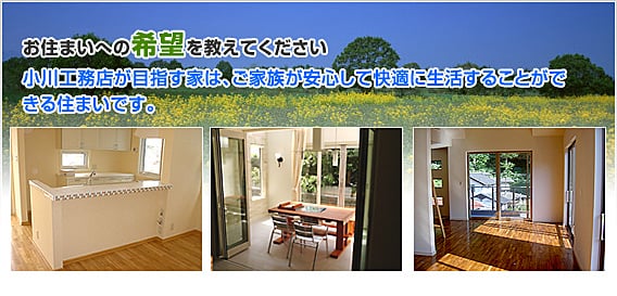 お住まいへの希望を教えてください　小川工務店が目指す家は、ご家族が安心して快適に生活することができる住まいです。